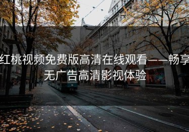 红桃视频免费版高清在线观看——畅享无广告高清影视体验