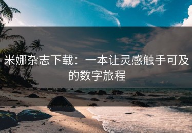 米娜杂志下载：一本让灵感触手可及的数字旅程