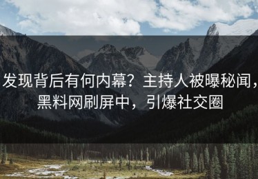 发现背后有何内幕？主持人被曝秘闻，黑料网刷屏中，引爆社交圈