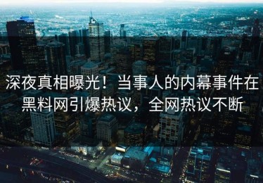深夜真相曝光！当事人的内幕事件在黑料网引爆热议，全网热议不断