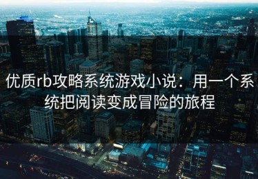 优质rb攻略系统游戏小说：用一个系统把阅读变成冒险的旅程
