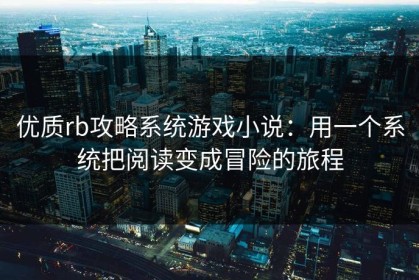 优质rb攻略系统游戏小说：用一个系统把阅读变成冒险的旅程