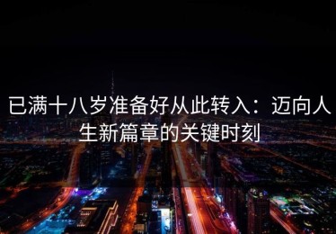 已满十八岁准备好从此转入：迈向人生新篇章的关键时刻