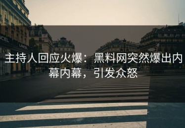 主持人回应火爆：黑料网突然爆出内幕内幕，引发众怒