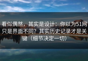 看似偶然，其实是设计：你以为51网只是界面不同？其实历史记录才是关键（细节决定一切）