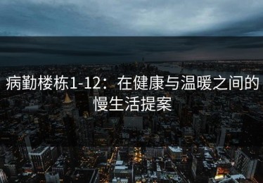 病勤楼栋1-12：在健康与温暖之间的慢生活提案