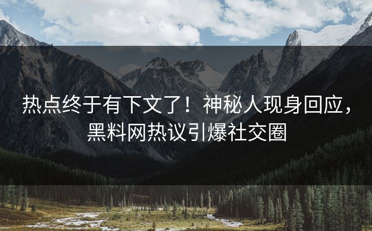 热点终于有下文了！神秘人现身回应，黑料网热议引爆社交圈