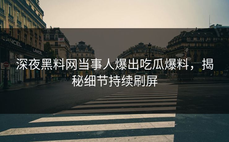 深夜黑料网当事人爆出吃瓜爆料，揭秘细节持续刷屏