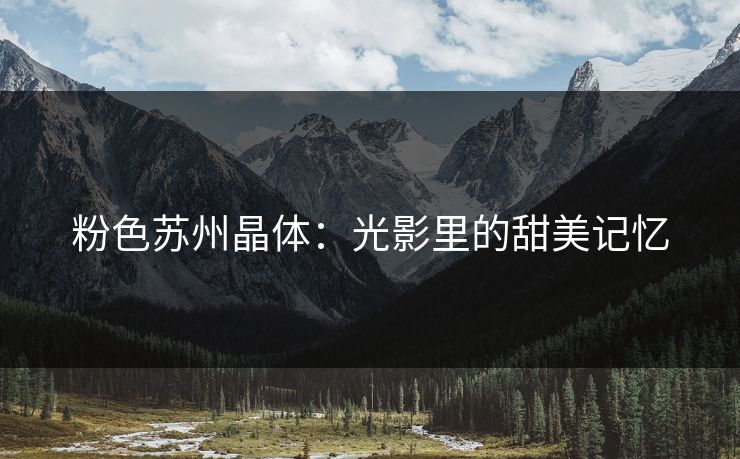 粉色苏州晶体：光影里的甜美记忆