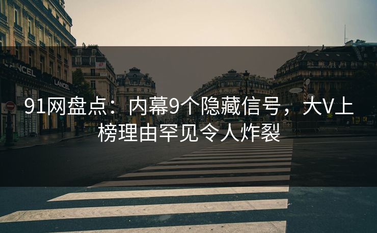 91网盘点：内幕9个隐藏信号，大V上榜理由罕见令人炸裂