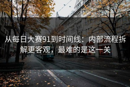 从每日大赛91到时间线：内部流程拆解更客观，最难的是这一关