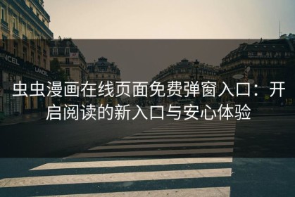 虫虫漫画在线页面免费弹窗入口：开启阅读的新入口与安心体验