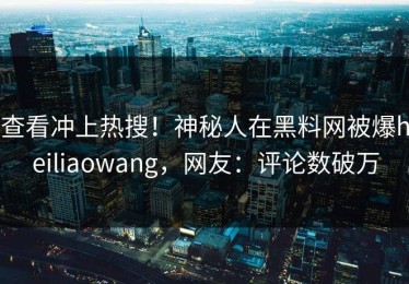 查看冲上热搜！神秘人在黑料网被爆heiliaowang，网友：评论数破万