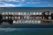 这两天吃瓜爆料有人只看表面，却没注意不在热搜上的部分已经对上，但真正扎心的还在后面