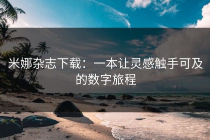 米娜杂志下载：一本让灵感触手可及的数字旅程