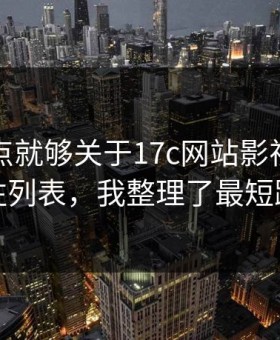 看懂这点就够关于17c网站影视传媒的关注列表，我整理了最短路径