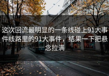 这次回流最明显的一条线碰上91大事件线路里的91大事件，结果一下把悬念拉满