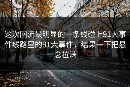 这次回流最明显的一条线碰上91大事件线路里的91大事件，结果一下把悬念拉满