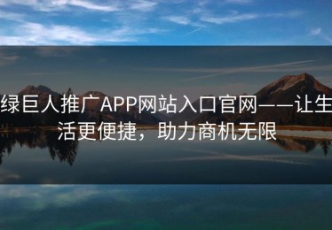 绿巨人推广APP网站入口官网——让生活更便捷，助力商机无限