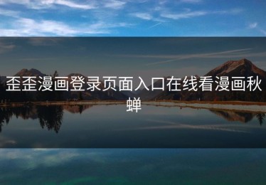歪歪漫画登录页面入口在线看漫画秋蝉