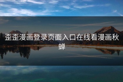 歪歪漫画登录页面入口在线看漫画秋蝉