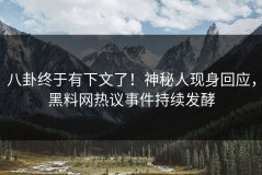 八卦终于有下文了！神秘人现身回应，黑料网热议事件持续发酵