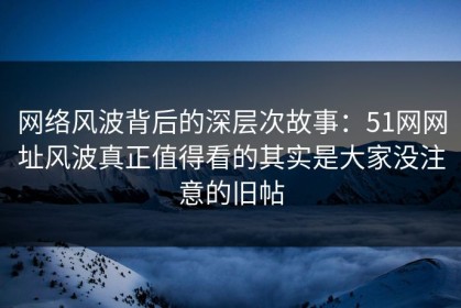 网络风波背后的深层次故事：51网网址风波真正值得看的其实是大家没注意的旧帖