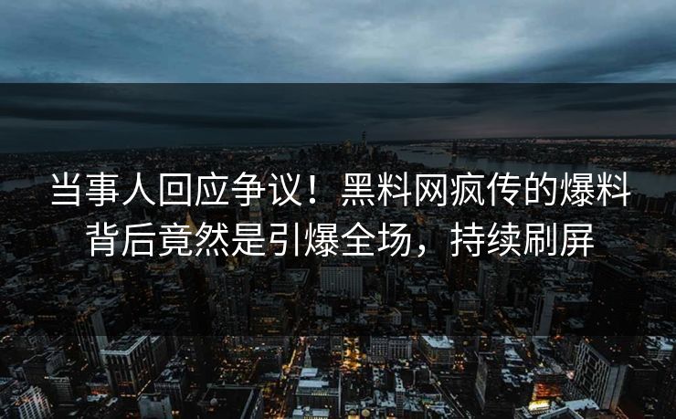 当事人回应争议！黑料网疯传的爆料背后竟然是引爆全场，持续刷屏