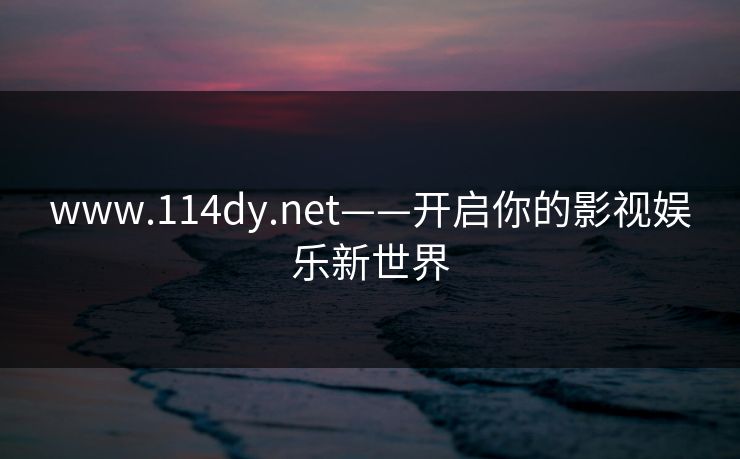 www.114dy.net——开启你的影视娱乐新世界