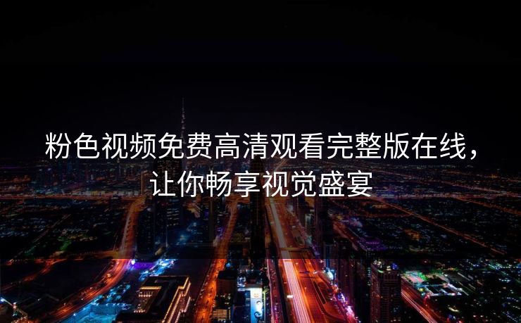 粉色视频免费高清观看完整版在线，让你畅享视觉盛宴