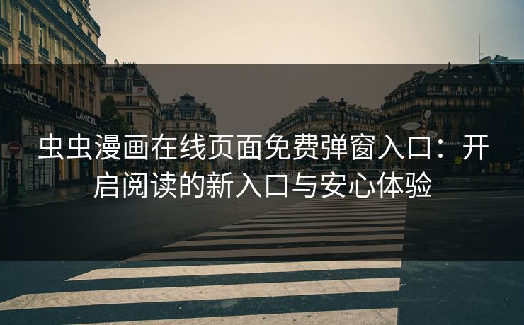 虫虫漫画在线页面免费弹窗入口：开启阅读的新入口与安心体验