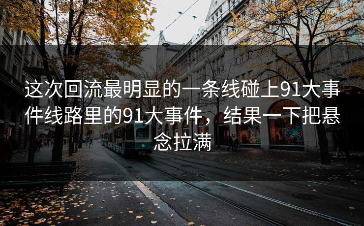 这次回流最明显的一条线碰上91大事件线路里的91大事件，结果一下把悬念拉满
